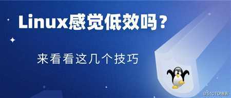 用Linux感觉低效吗？来看看这几个技巧！